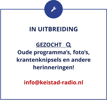 IN UITBREIDING  GEZOCHT    Oude programma’s, foto’s, krantenknipsels en andere herinneringen!  info@keistad-radio.nl