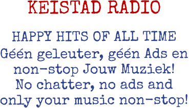 KEISTAD RADIO     HAPPY HITS OF ALL TIME    Géén geleuter, géén Ads en non-stop Jouw Muziek! No chatter, no ads and only your music non-stop!